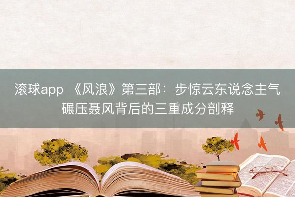 滚球app 《风浪》第三部:步惊云东说念主气碾压聂风背后的三重成分剖释