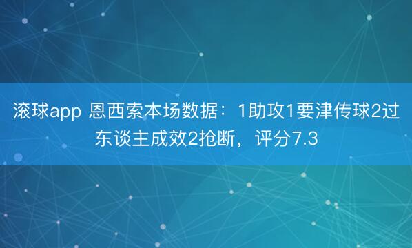 滚球app 恩西索本场数据：1助攻1要津传球2过东谈主成效2抢断，评分7.3