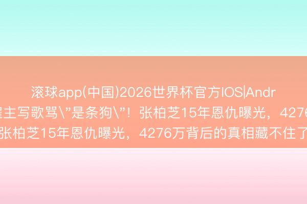 滚球app(中国)2026世界杯官方IOS|Android手机app下载 被前雇主写歌骂