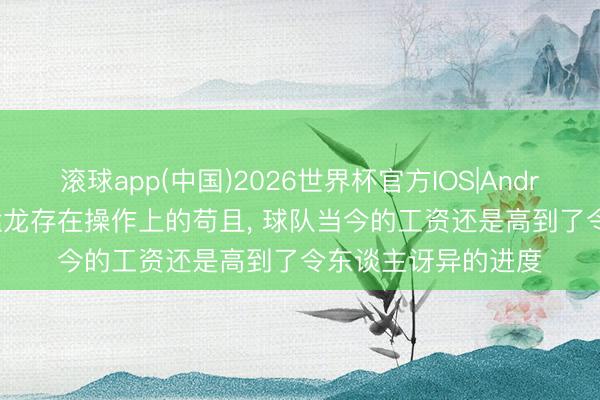 滚球app(中国)2026世界杯官方IOS|Android手机app下载 猛龙存在操作上的苟且， 球队当今的工资还是高到了令东谈主讶异的进度