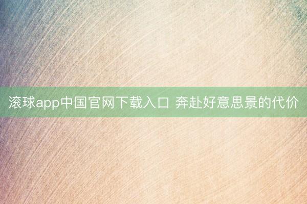 滚球app中国官网下载入口 奔赴好意思景的代价