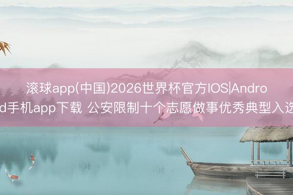 滚球app(中国)2026世界杯官方IOS|Android手机app下载 公安限制十个志愿做事优秀典型入选