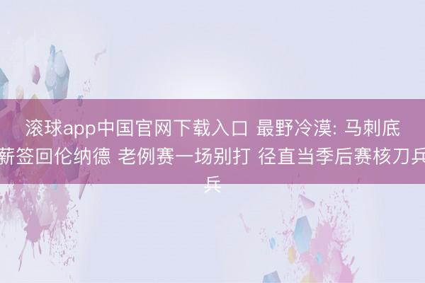 滚球app中国官网下载入口 最野冷漠: 马刺底薪签回伦纳德 老例赛一场别打 径直当季后赛核刀兵