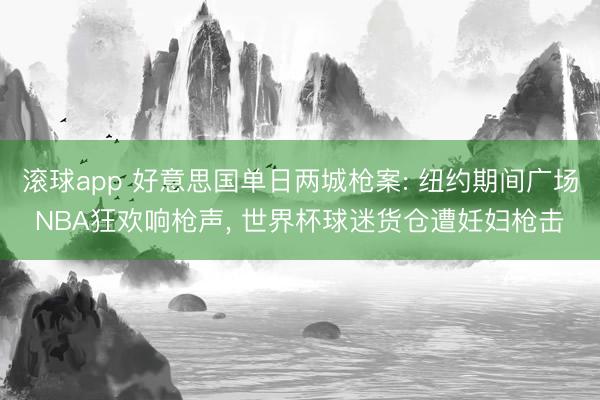 滚球app 好意思国单日两城枪案: 纽约期间广场NBA狂欢响枪声， 世界杯球迷货仓遭妊妇枪击