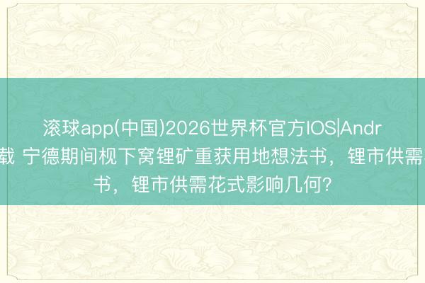 滚球app(中国)2026世界杯官方IOS|Android手机app下载 宁德期间枧下窝锂矿重获用地想法书，锂市供需花式影响几何？