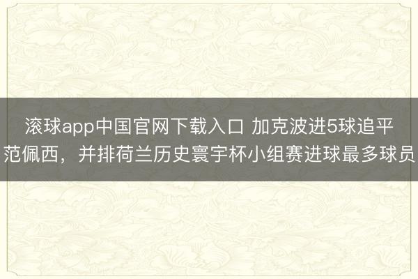 滚球app中国官网下载入口 加克波进5球追平范佩西,并排荷兰历史寰宇杯小组赛进球最多球员